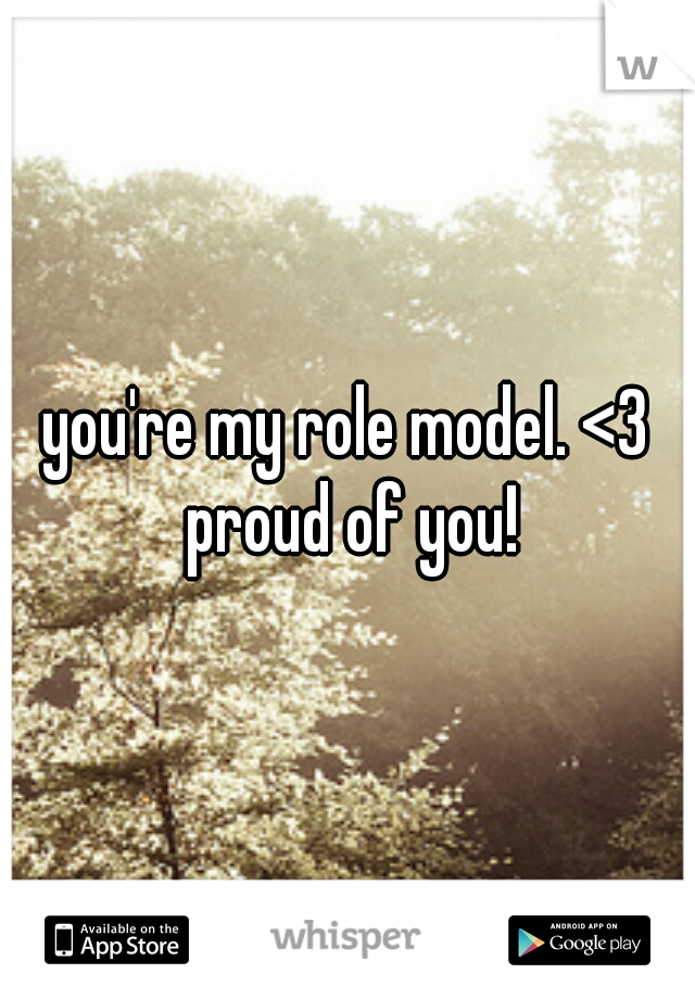 you're my role model. <3 proud of you!