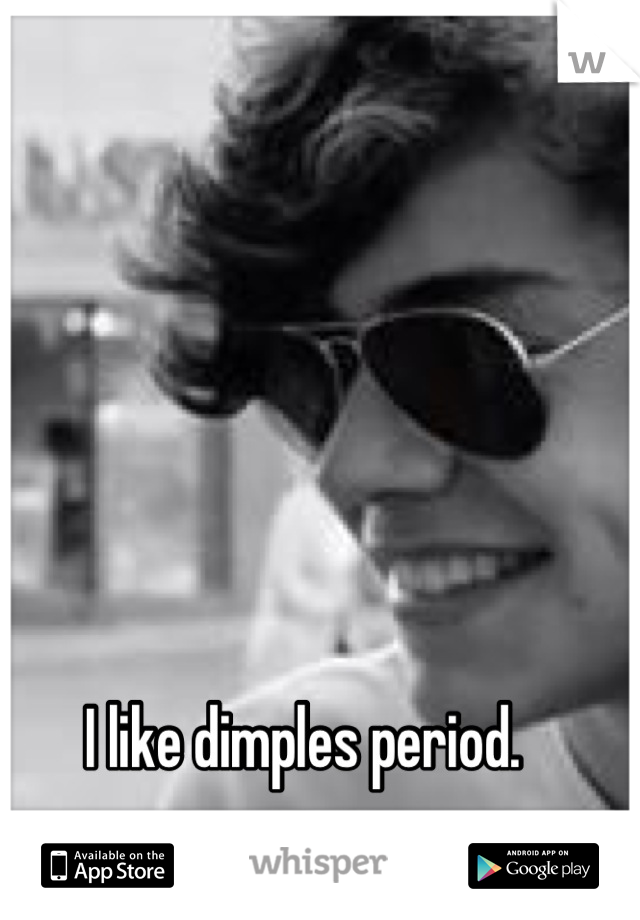 I like dimples period. 