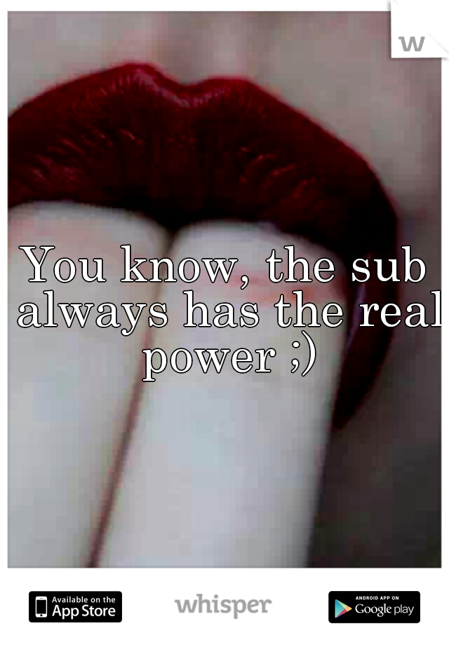 You know, the sub always has the real power ;)