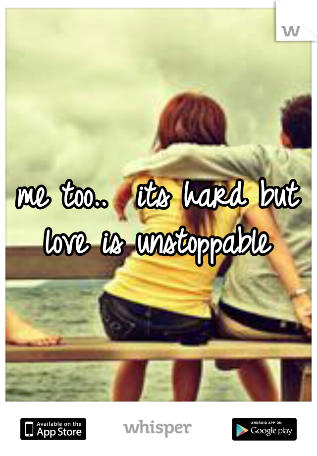 me too..  its hard but love is unstoppable 