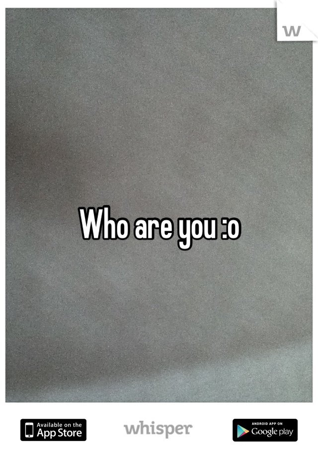 Who are you :o