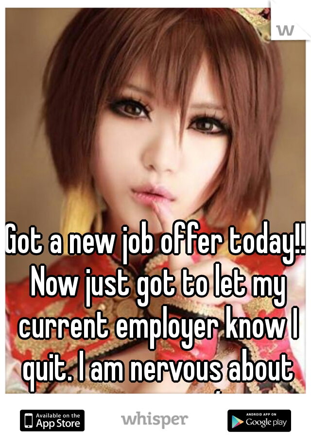 Got a new job offer today!! Now just got to let my current employer know I quit. I am nervous about quitting. :-/ 