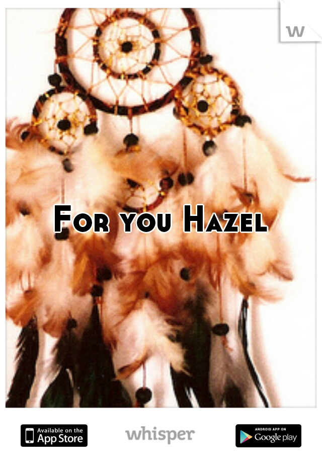 For you Hazel