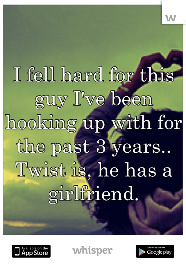 I fell hard for this guy I've been hooking up with for the past 3 years.. Twist is, he has a girlfriend.