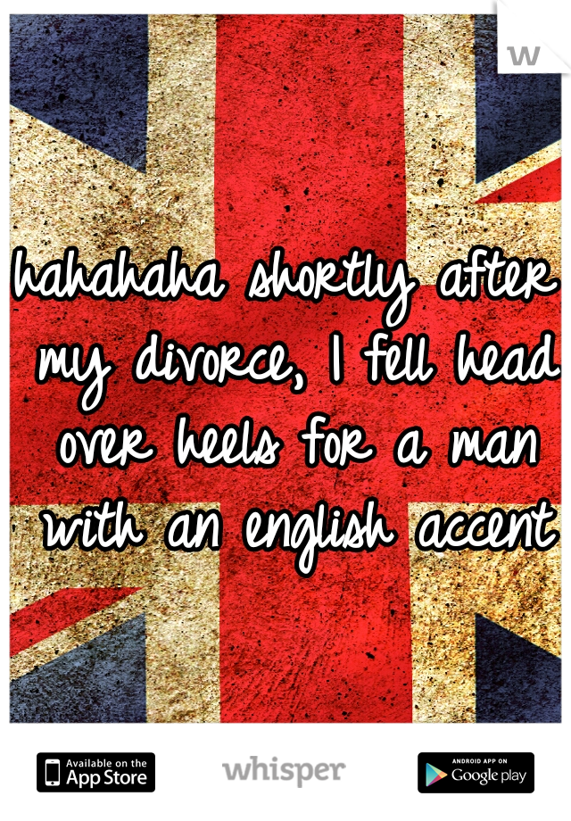 hahahaha shortly after my divorce, I fell head over heels for a man with an english accent