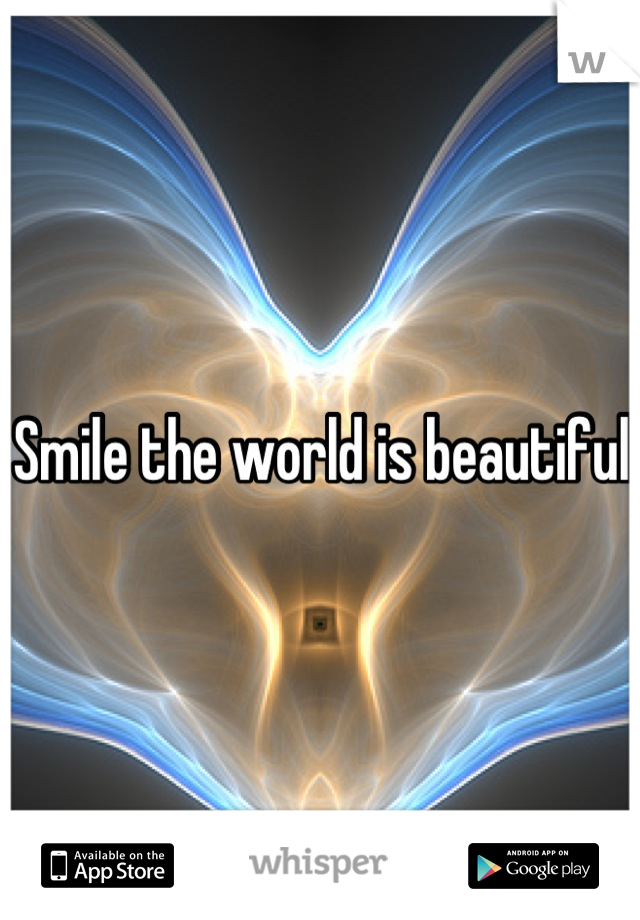 Smile the world is beautiful 
