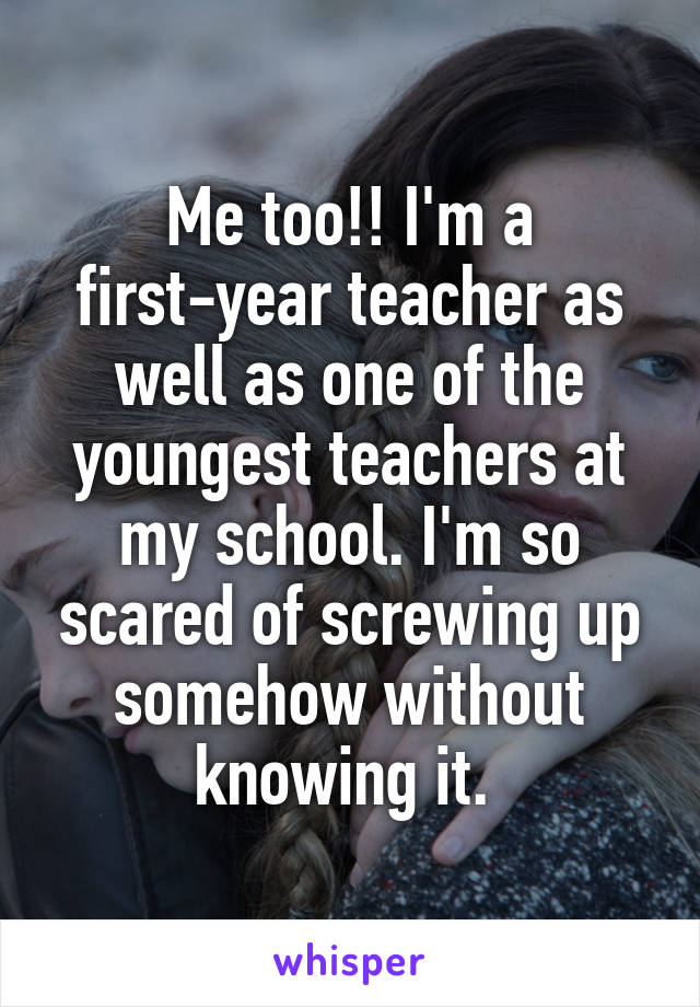 Me too!! I'm a first-year teacher as well as one of the youngest teachers at my school. I'm so scared of screwing up somehow without knowing it. 