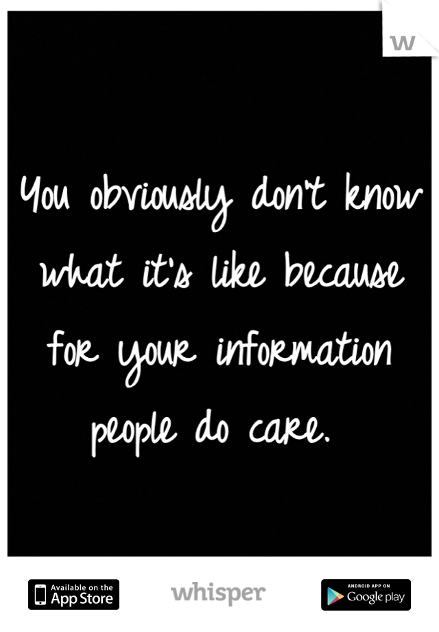 You obviously don't know what it's like because for your information people do care. 
