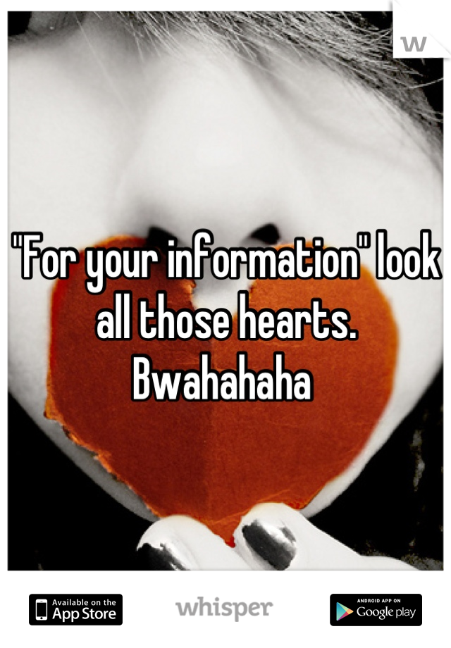 "For your information" look all those hearts. Bwahahaha 