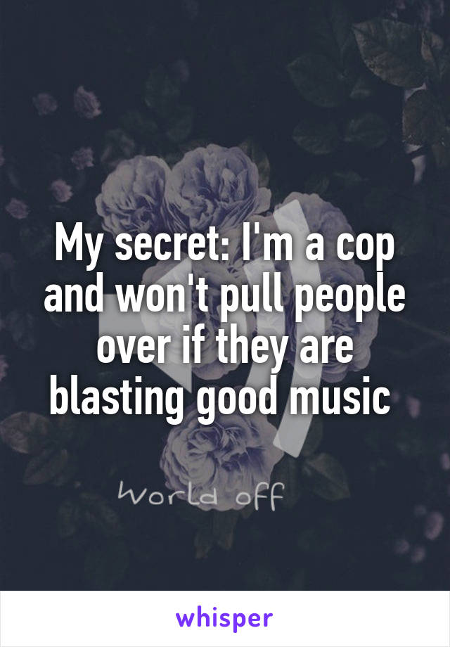 My secret: I'm a cop and won't pull people over if they are blasting good music 