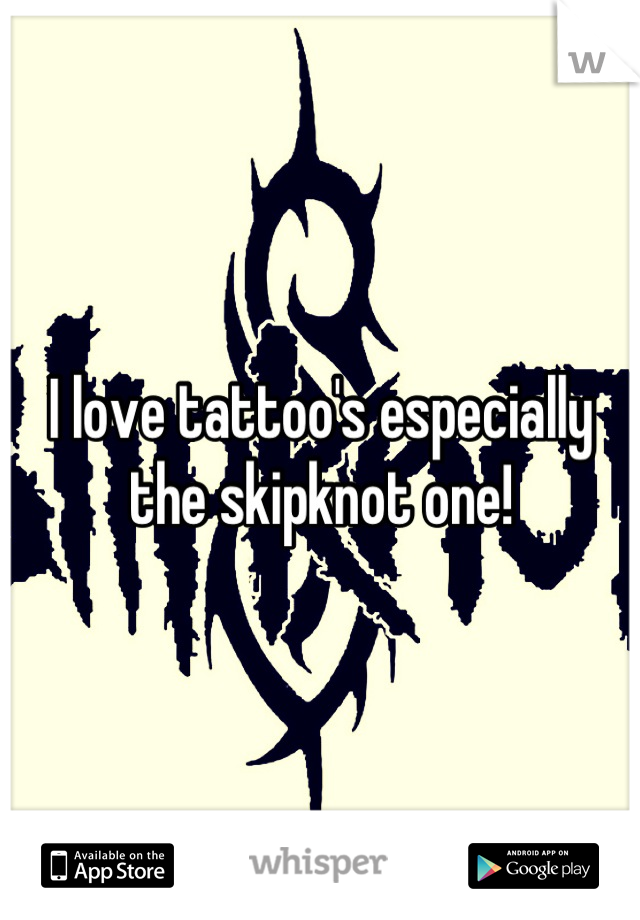 I love tattoo's especially the skipknot one!