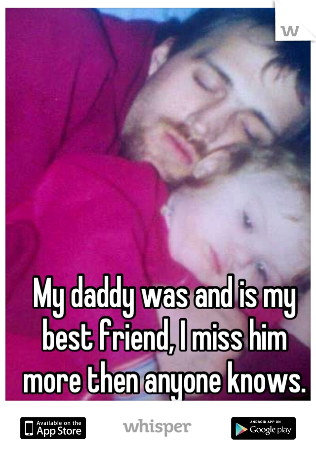My daddy was and is my best friend, I miss him more then anyone knows. RIP daddy </3