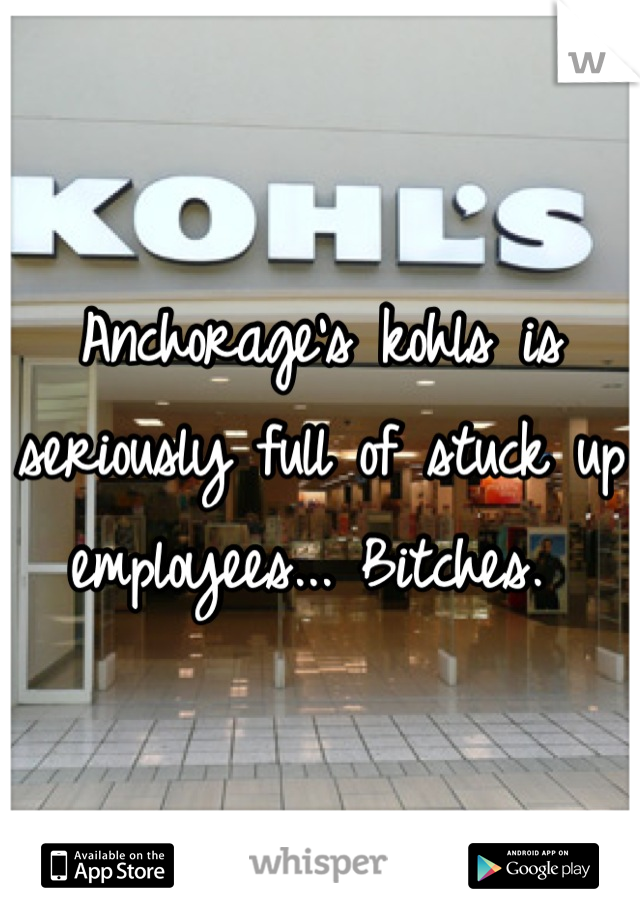 Anchorage's kohls is seriously full of stuck up employees... Bitches. 