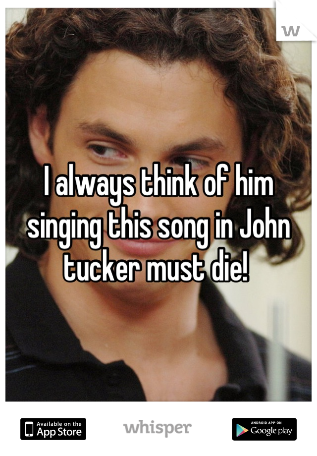 I always think of him singing this song in John tucker must die! 