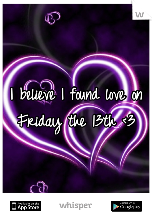I believe I found love on Friday the 13th <3