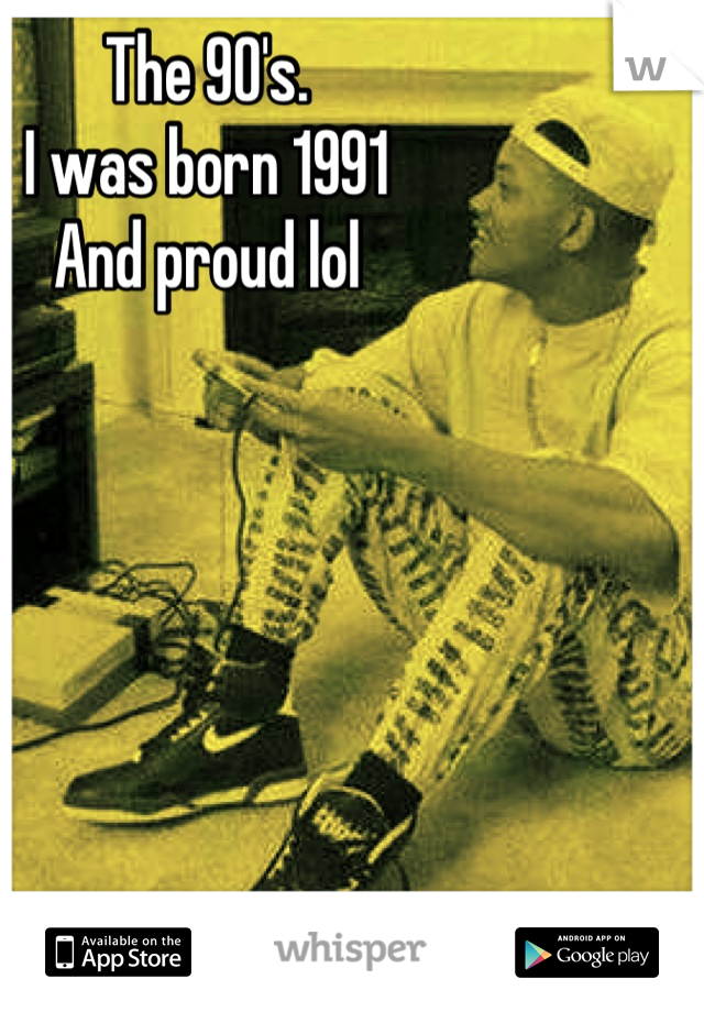 The 90's.
I was born 1991
And proud lol