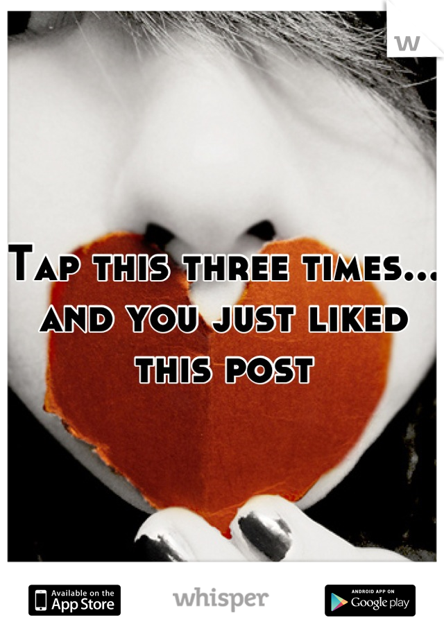 Tap this three times... and you just liked this post