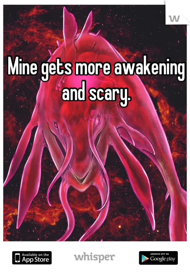 Mine gets more awakening and scary.