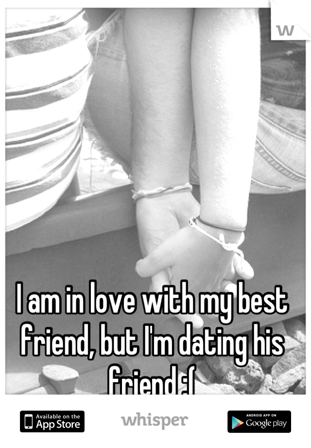 I am in love with my best friend, but I'm dating his friend :(