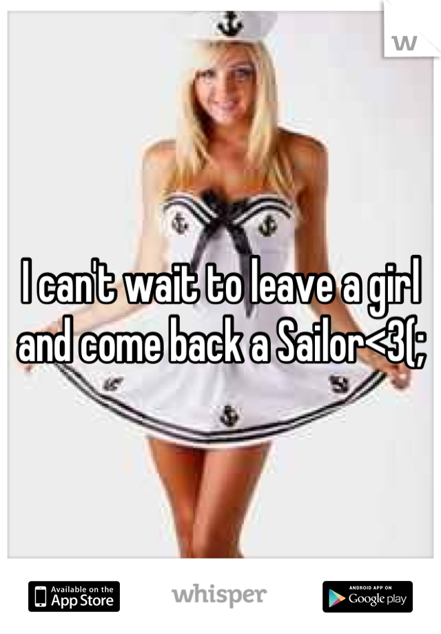 I can't wait to leave a girl and come back a Sailor<3(;