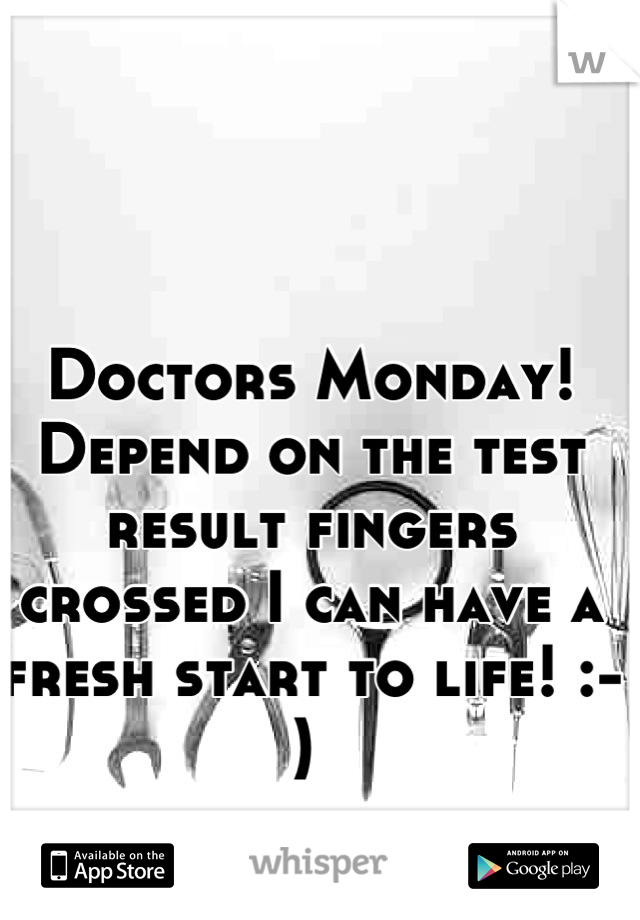 Doctors Monday! Depend on the test result fingers crossed I can have a fresh start to life! :-) 