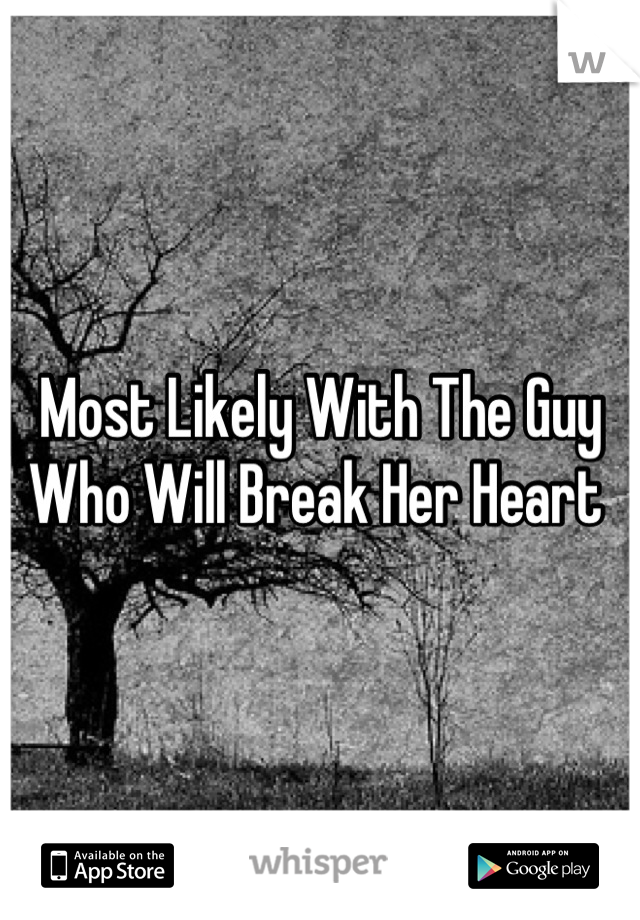 Most Likely With The Guy Who Will Break Her Heart 