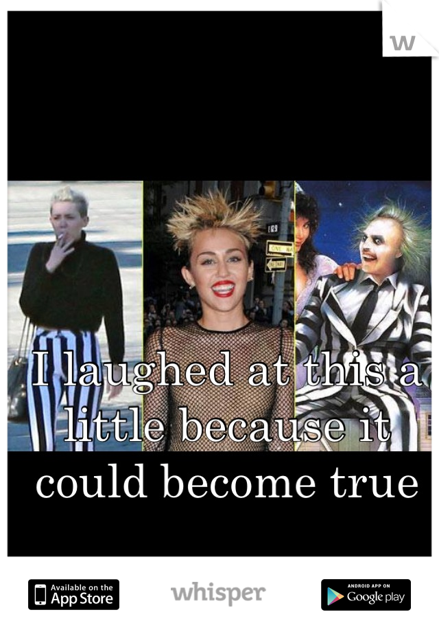 I laughed at this a little because it could become true 

'Beetlejuice cyrus'