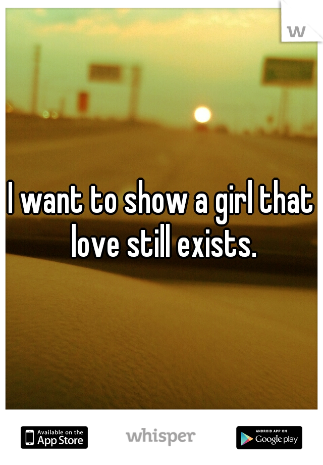 I want to show a girl that love still exists.