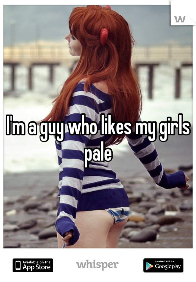 I'm a guy who likes my girls pale