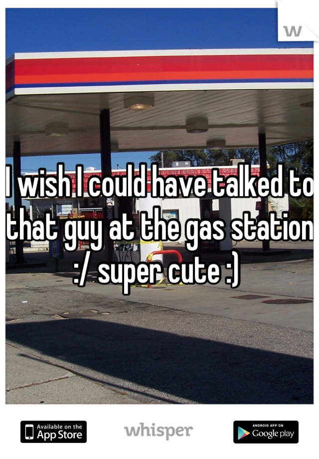 I wish I could have talked to that guy at the gas station :/ super cute :) 
