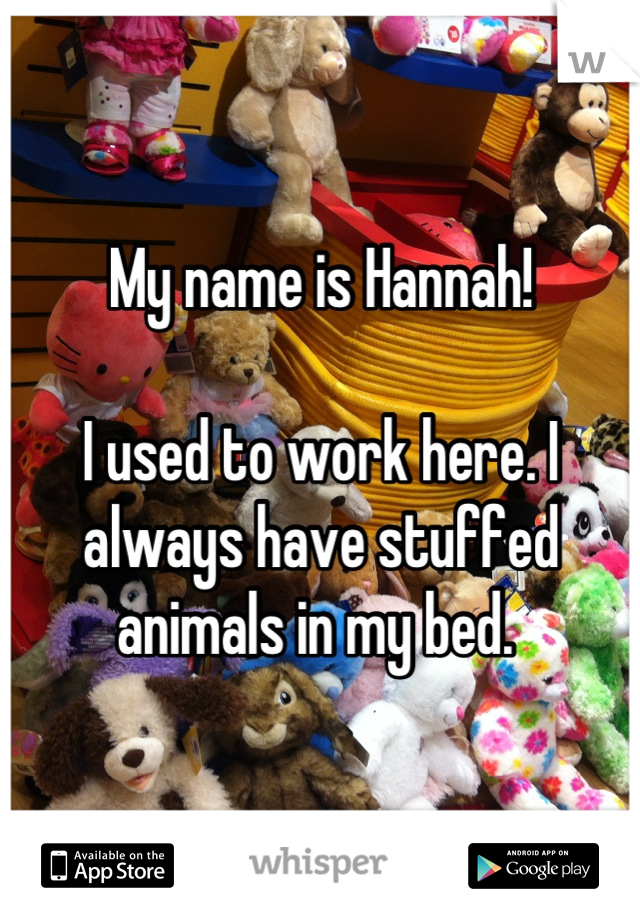 My name is Hannah! 

I used to work here. I always have stuffed animals in my bed. 