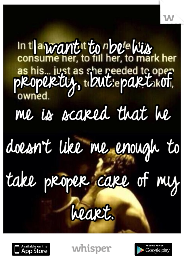 I want to be his property, but part of me is scared that he doesn't like me enough to take proper care of my heart.