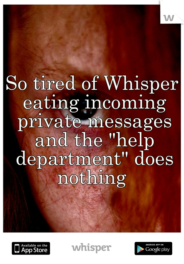 So tired of Whisper eating incoming private messages and the "help department" does nothing 