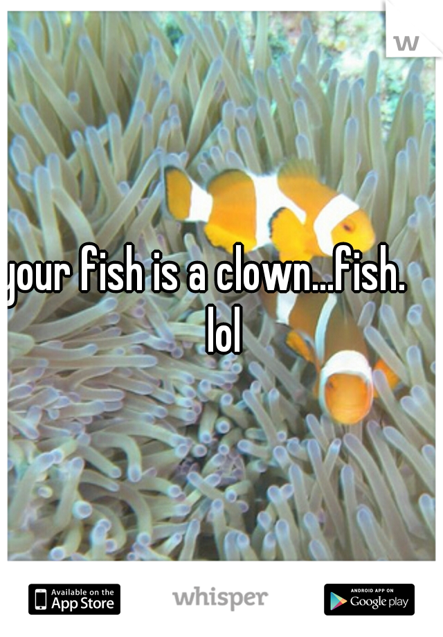 your fish is a clown...fish.     lol