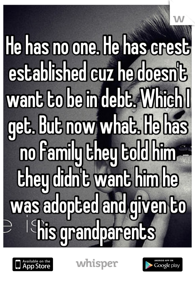 He has no one. He has crest established cuz he doesn't want to be in debt. Which I get. But now what. He has no family they told him they didn't want him he was adopted and given to his grandparents 