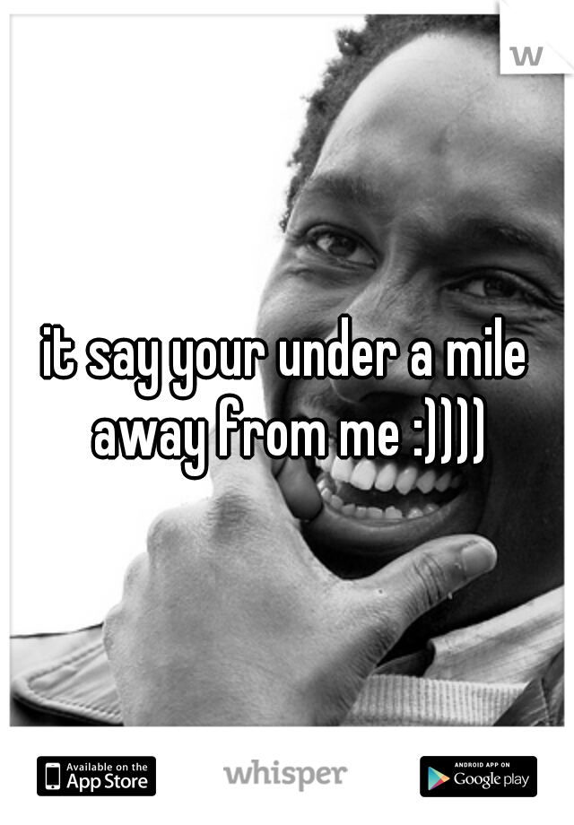 it say your under a mile away from me :))))