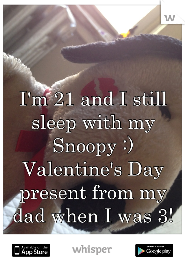 I'm 21 and I still sleep with my Snoopy :) Valentine's Day present from my dad when I was 3!