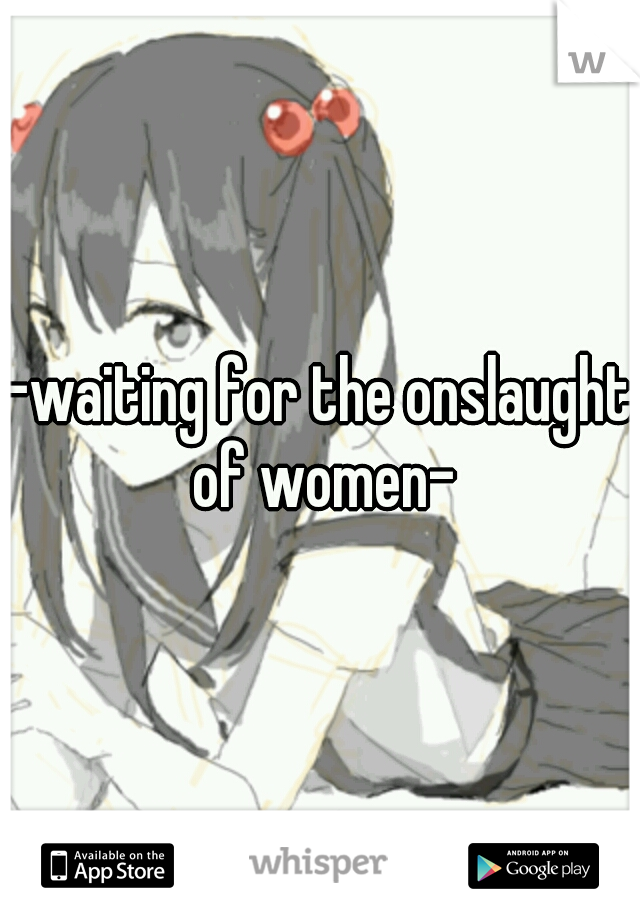 -waiting for the onslaught of women-