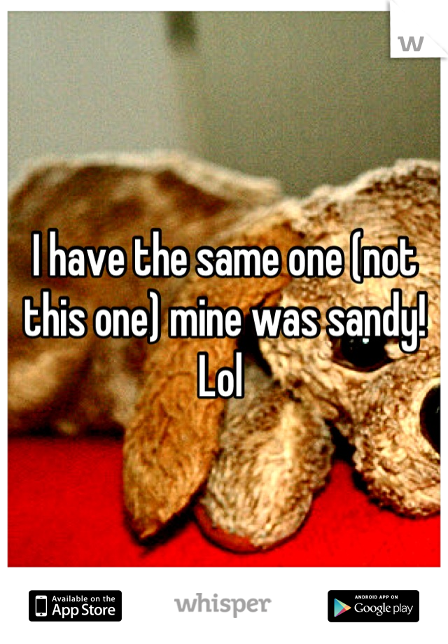 I have the same one (not this one) mine was sandy! Lol 