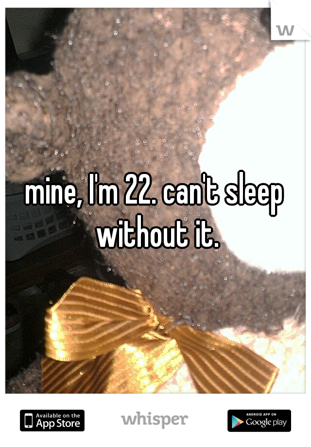 mine, I'm 22. can't sleep without it.