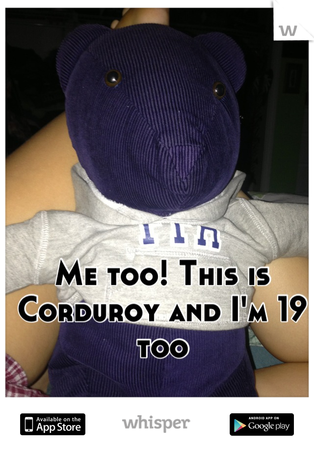 Me too! This is Corduroy and I'm 19 too