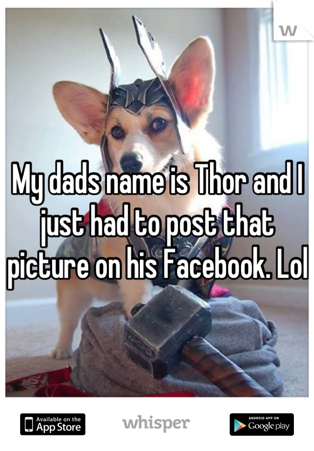 My dads name is Thor and I just had to post that picture on his Facebook. Lol