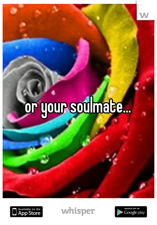 or your soulmate...