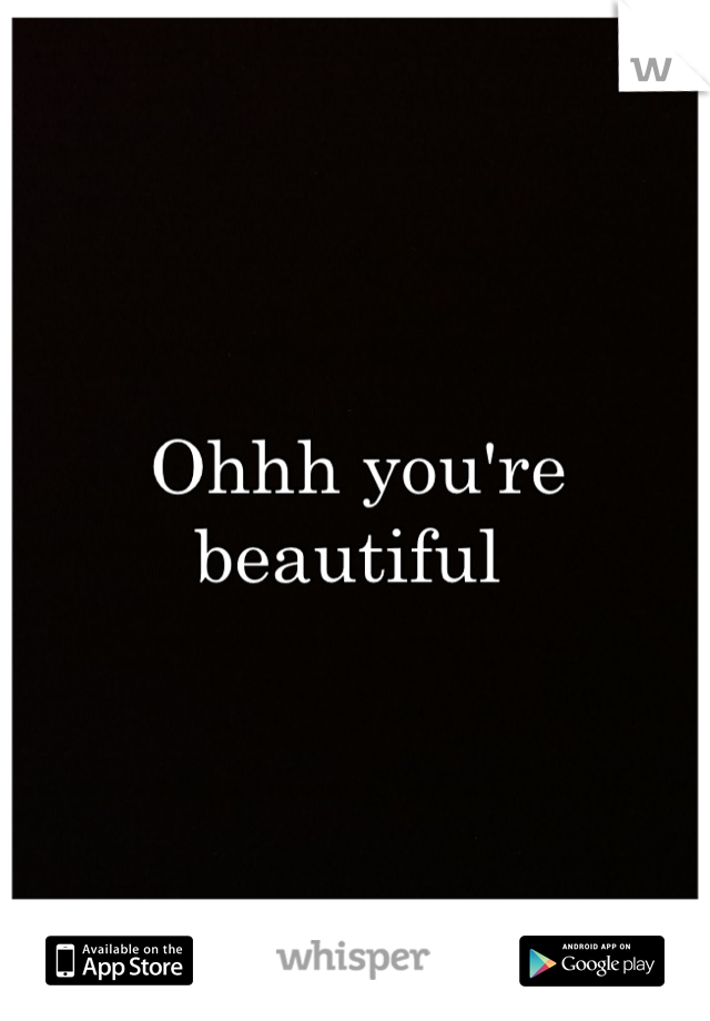 Ohhh you're beautiful 