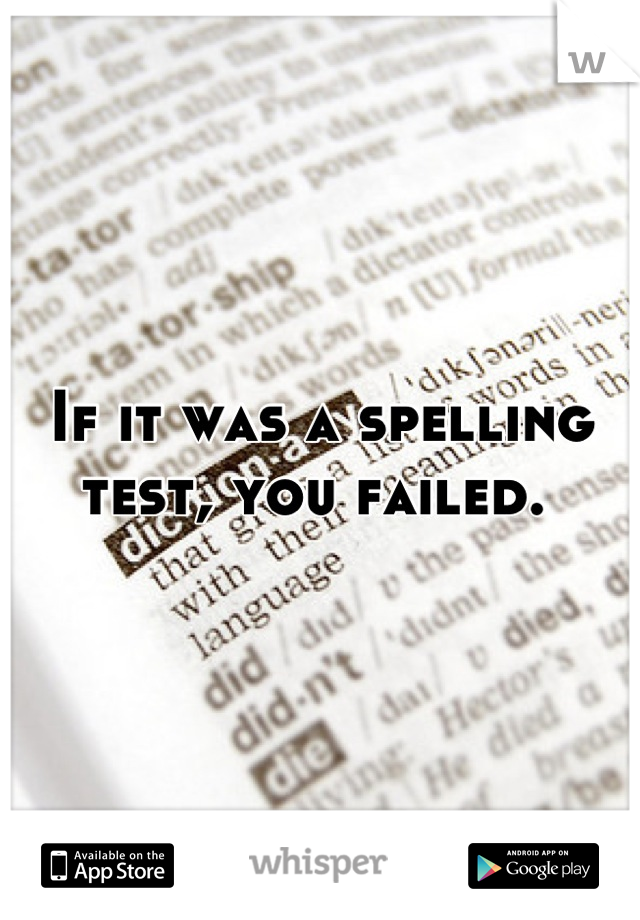 If it was a spelling test, you failed. 