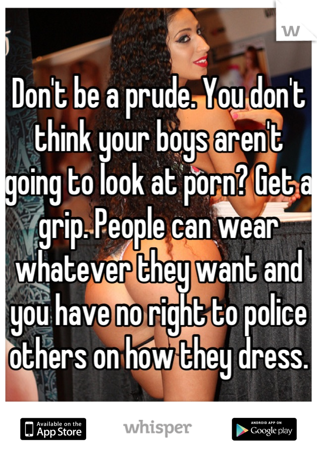 Don't be a prude. You don't think your boys aren't going to look at porn? Get a grip. People can wear whatever they want and you have no right to police others on how they dress.