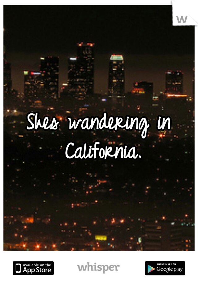 Shes wandering in California.