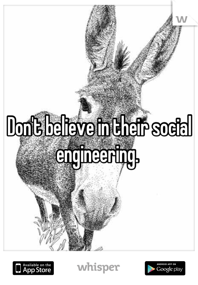 Don't believe in their social engineering. 