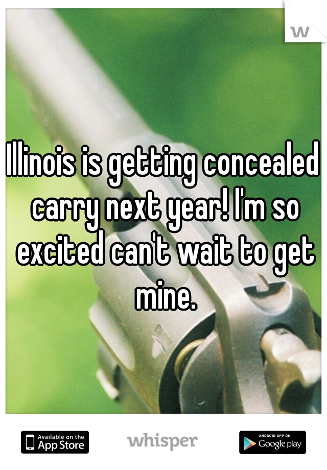 Illinois is getting concealed carry next year! I'm so excited can't wait to get mine.