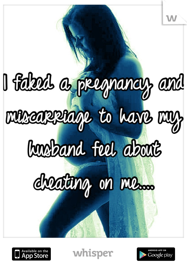 I faked a pregnancy and miscarriage to have my husband feel about cheating on me....